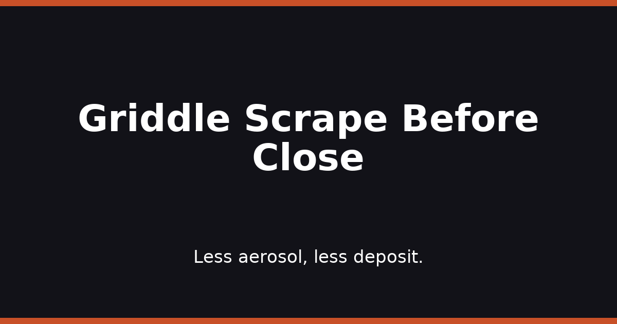 Griddle Scrape Before Close